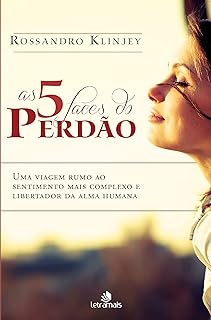 5 Faces do Perdão, As: Uma viagem rumo ao sentimento mais complexo e libertador da alma humana  