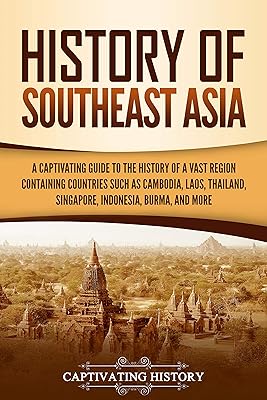 History of Southeast  Asia : A Captivating Guide to the History of a Vast Region Containing Countries Such as Cambodia, Laos, Thailand, Singapore, Indonesia, ... and More (Asian Countries) (English Edition) 