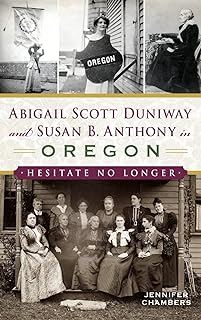 Abigail Scott Duniway and Susan B. Anthony in Oregon: Hesitate No Longer  