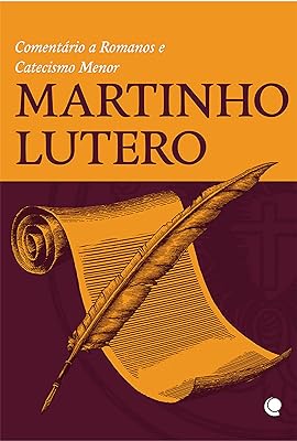 Martinho  Lutero: Comentário a Romanos e Catecismo Menor 