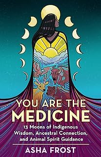 You Are the Medicine: 13 Moons of Indigenous Wisdom, Ancestral Connection, and Animal Spirit Guidance  
