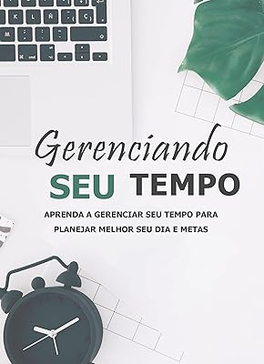 Gerenciando seu Tempo - Aprenda a administrar seu tempo  