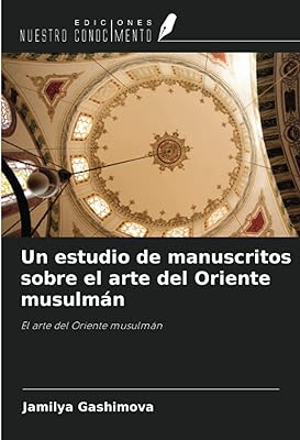 Un estudio de manuscritos sobre el arte del Oriente musulmán: El arte del Oriente musulmán 