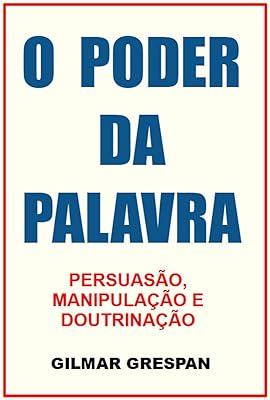 O PODER DA PALAVRA: PERSUASÃO, MANIPULAÇÃO E DOUTRINAÇÃO  