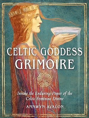 Celtic Goddess Grimoire: Invoke the Enduring Power of the Celtic Feminine Divine  