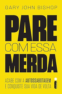 Pare com essa merda: Acabe com a autossabotagem e conquiste sua vida de volta  