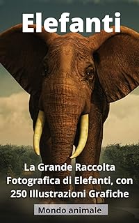 ELEFANTI: La Grande Raccolta Fotografica di Elefanti, con ben 250 Illustrazioni!! (Italian Edition)  