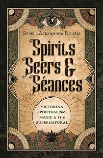 Spirits, Seers & Séances: Victorian Spiritualism, Magic & the Supernatural (English Edition)  