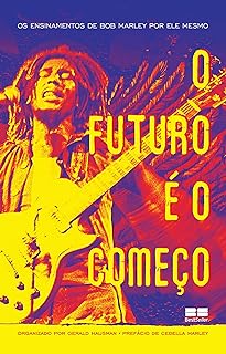 O futuro é o começo: Os ensinamentos de Bob Marley por ele mesmo  