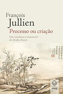 Processo ou criação: Uma introdução ao pensamento dos letrados chineses  