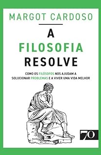 A Filosofia Resolve: Como os Filósofos nos Ajudam a Solucionar Problemas e a Viver uma Vida Melhor  