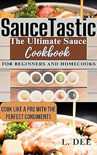 SauceTastic The Ultimate Sauce Cookbook For Beginners and Homecooks: A Collection of 40 plus Quick and Easy Trusted and Tested Delicious Sauces that will help you Cook like a Pro (English Edition)  