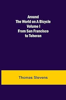 Around the World on a Bicycle - Volume I; From San Francisco to Teheran  